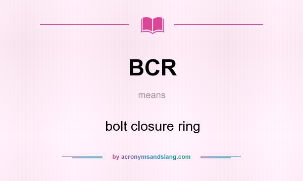 What does BCR mean? It stands for bolt closure ring