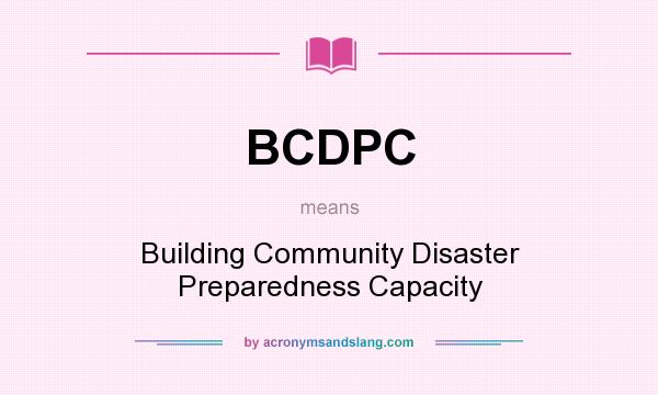 What does BCDPC mean? It stands for Building Community Disaster Preparedness Capacity