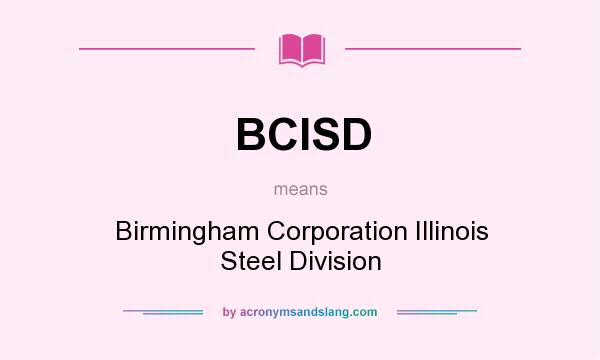 What does BCISD mean? It stands for Birmingham Corporation Illinois Steel Division