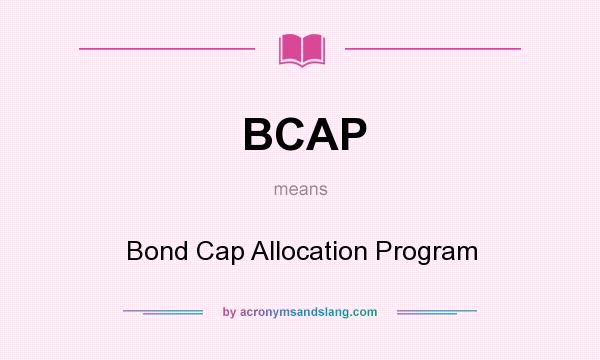 What does BCAP mean? It stands for Bond Cap Allocation Program