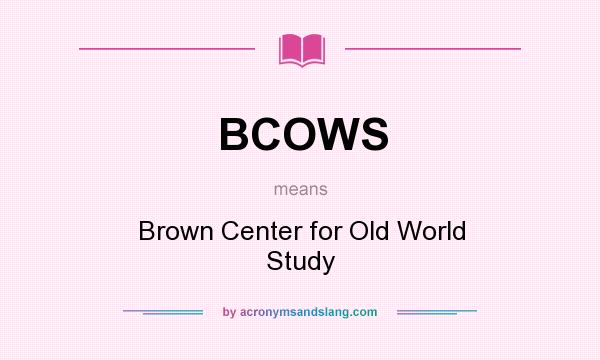 What does BCOWS mean? It stands for Brown Center for Old World Study