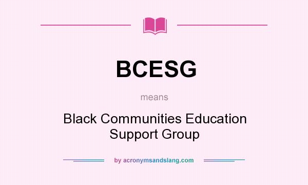 What does BCESG mean? It stands for Black Communities Education Support Group