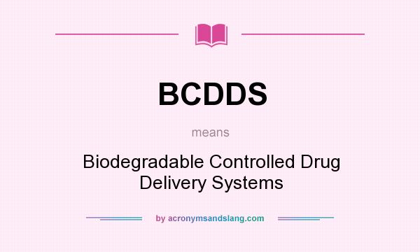 What does BCDDS mean? It stands for Biodegradable Controlled Drug Delivery Systems