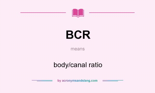 What does BCR mean? It stands for body/canal ratio