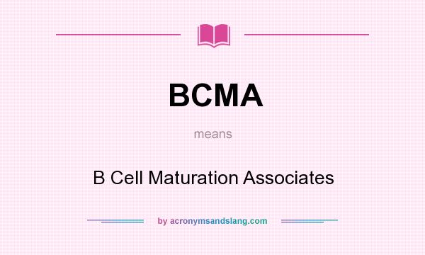 What does BCMA mean? It stands for B Cell Maturation Associates