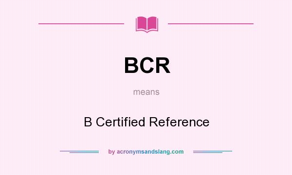 What does BCR mean? It stands for B Certified Reference