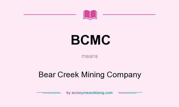 What does BCMC mean? It stands for Bear Creek Mining Company