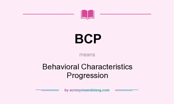 What does BCP mean? It stands for Behavioral Characteristics Progression