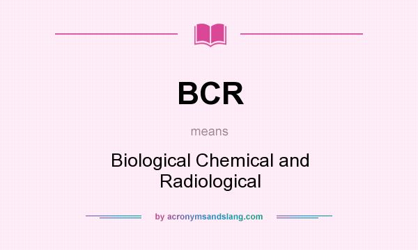 What does BCR mean? It stands for Biological Chemical and Radiological