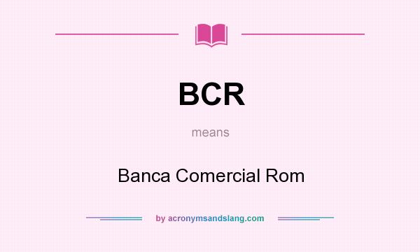 What does BCR mean? It stands for Banca Comercial Rom