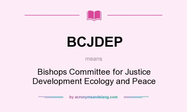 What does BCJDEP mean? It stands for Bishops Committee for Justice Development Ecology and Peace
