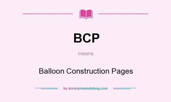 What does BCP mean? It stands for Balloon Construction Pages