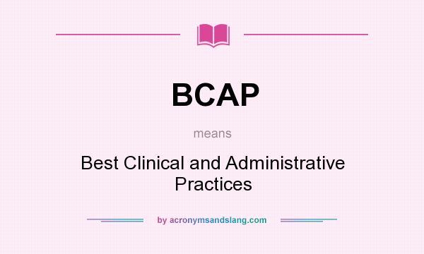 What does BCAP mean? It stands for Best Clinical and Administrative Practices