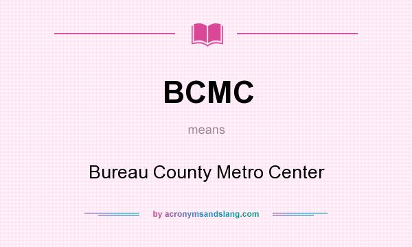 What does BCMC mean? It stands for Bureau County Metro Center