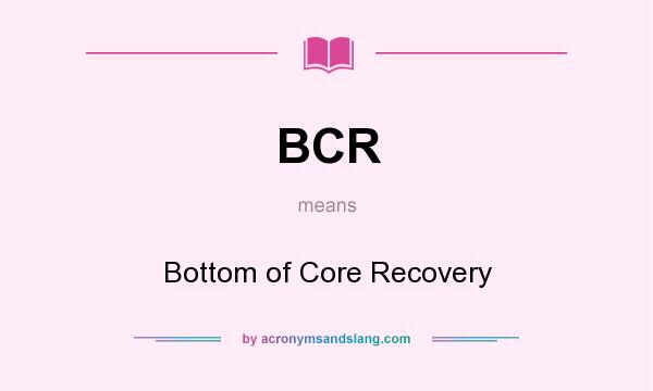 What does BCR mean? It stands for Bottom of Core Recovery