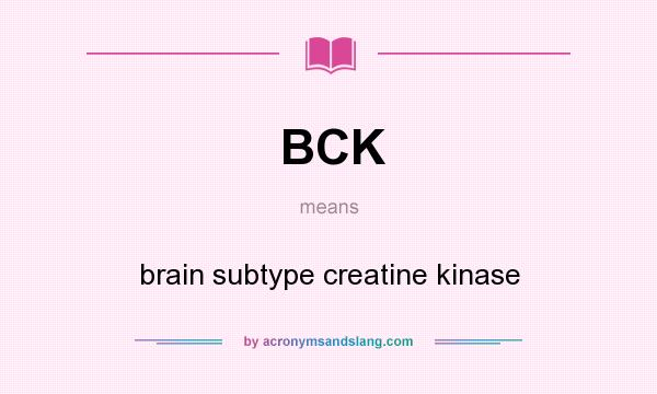 What does BCK mean? It stands for brain subtype creatine kinase