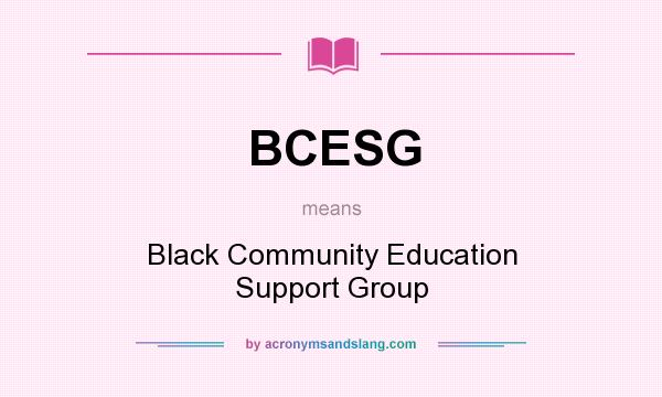 What does BCESG mean? It stands for Black Community Education Support Group