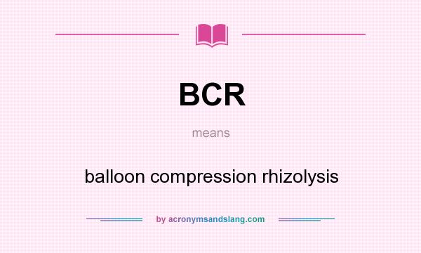 What does BCR mean? It stands for balloon compression rhizolysis