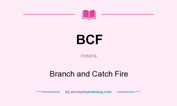 What does BCF mean? It stands for Branch and Catch Fire