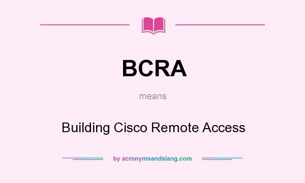 What does BCRA mean? It stands for Building Cisco Remote Access