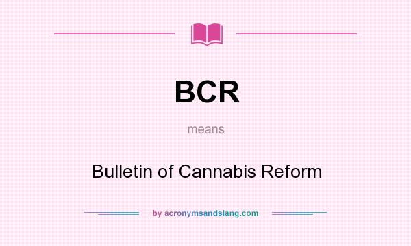 What does BCR mean? It stands for Bulletin of Cannabis Reform