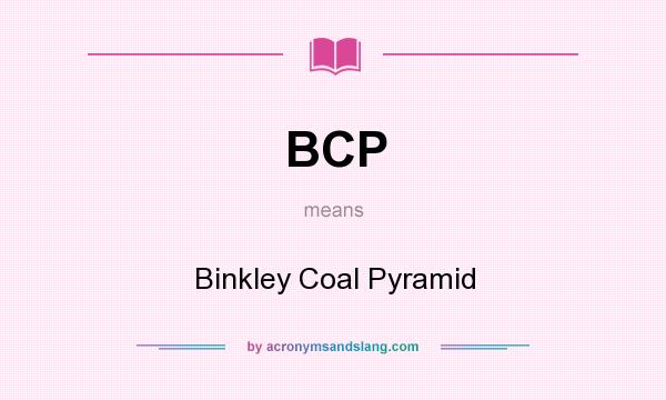 What does BCP mean? It stands for Binkley Coal Pyramid