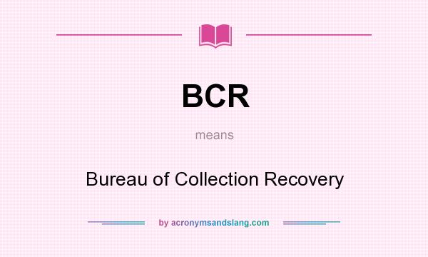 What does BCR mean? It stands for Bureau of Collection Recovery