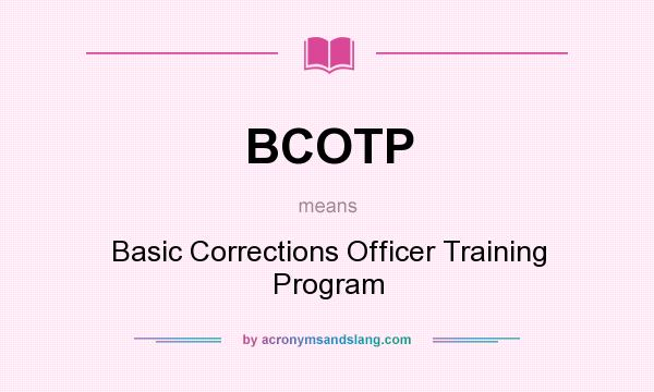 What does BCOTP mean? It stands for Basic Corrections Officer Training Program