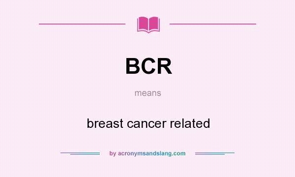 What does BCR mean? It stands for breast cancer related