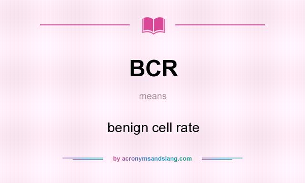 What does BCR mean? It stands for benign cell rate