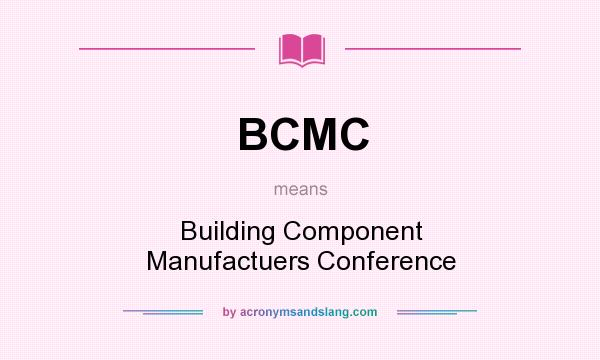 What does BCMC mean? It stands for Building Component Manufactuers Conference