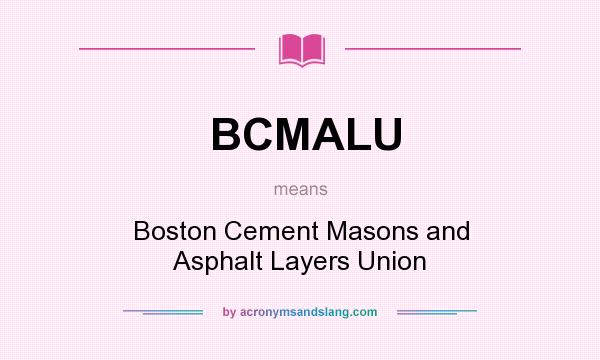 What does BCMALU mean? It stands for Boston Cement Masons and Asphalt Layers Union