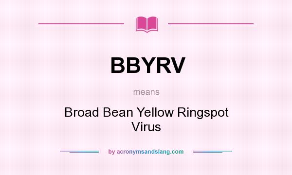 What does BBYRV mean? It stands for Broad Bean Yellow Ringspot Virus