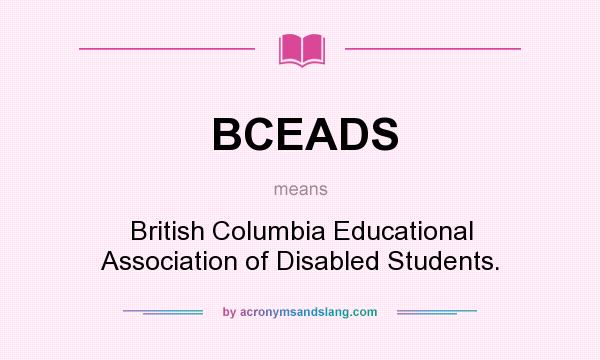 What does BCEADS mean? It stands for British Columbia Educational Association of Disabled Students.