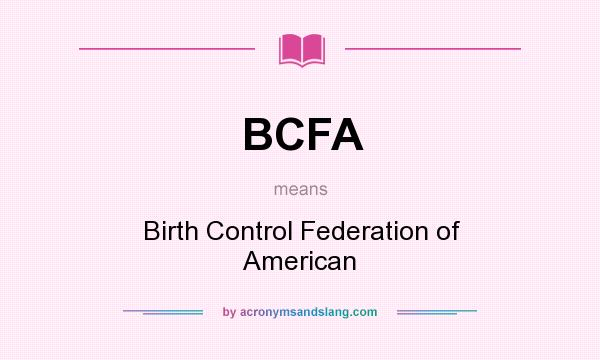 What does BCFA mean? It stands for Birth Control Federation of American