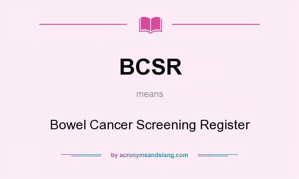 What does BCSR mean? It stands for Bowel Cancer Screening Register