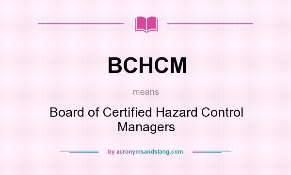 What does BCHCM mean? It stands for Board of Certified Hazard Control Managers