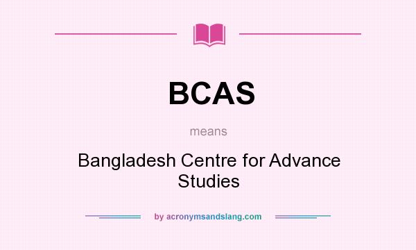 What does BCAS mean? It stands for Bangladesh Centre for Advance Studies