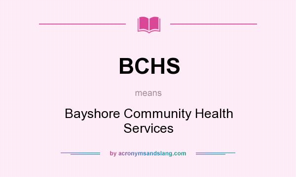 What does BCHS mean? It stands for Bayshore Community Health Services