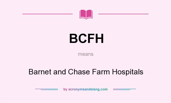 What does BCFH mean? It stands for Barnet and Chase Farm Hospitals