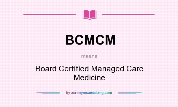 What does BCMCM mean? It stands for Board Certified Managed Care Medicine