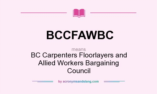 What does BCCFAWBC mean? It stands for BC Carpenters Floorlayers and Allied Workers Bargaining Council