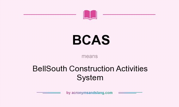 What does BCAS mean? It stands for BellSouth Construction Activities System