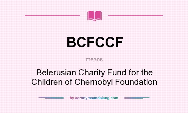 What does BCFCCF mean? It stands for Belerusian Charity Fund for the Children of Chernobyl Foundation