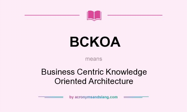 What does BCKOA mean? It stands for Business Centric Knowledge Oriented Architecture