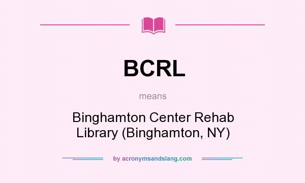 What does BCRL mean? It stands for Binghamton Center Rehab Library (Binghamton, NY)