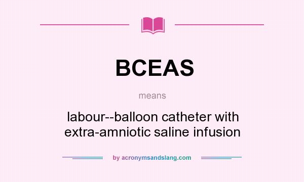 What does BCEAS mean? It stands for labour--balloon catheter with extra-amniotic saline infusion