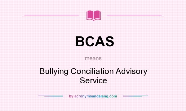 What does BCAS mean? It stands for Bullying Conciliation Advisory Service