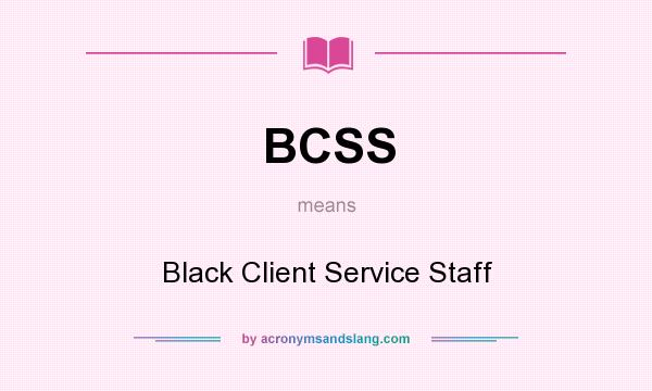 What does BCSS mean? It stands for Black Client Service Staff