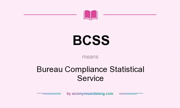 What does BCSS mean? It stands for Bureau Compliance Statistical Service